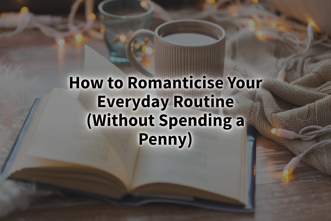 How to Romanticise Your Everyday Routine (Without Spending a Penny)